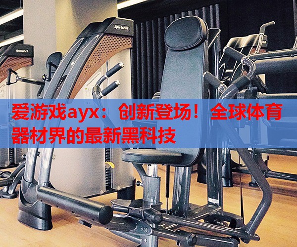 创新登场!全球体育器材界的最新黑科技 创新登场!全球体育器材界的最新黑科技