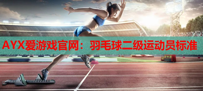 羽毛球二级运动员标准 羽毛球二级运动员标准