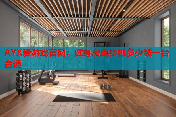 健身房跑步机多少钱一台合适 健身房跑步机多少钱一台合适