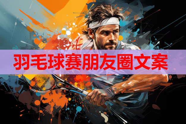 羽毛球赛朋友圈文案 羽毛球赛朋友圈文案