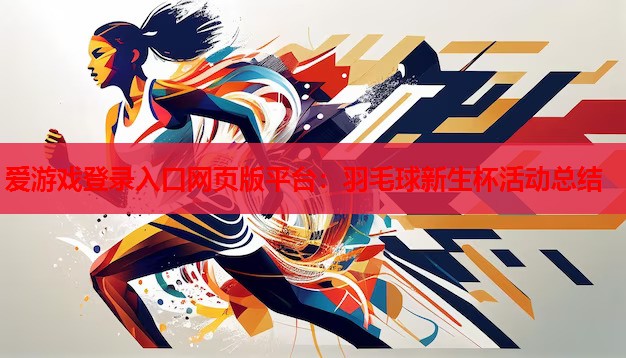 羽毛球新生杯活动总结 羽毛球新生杯活动总结