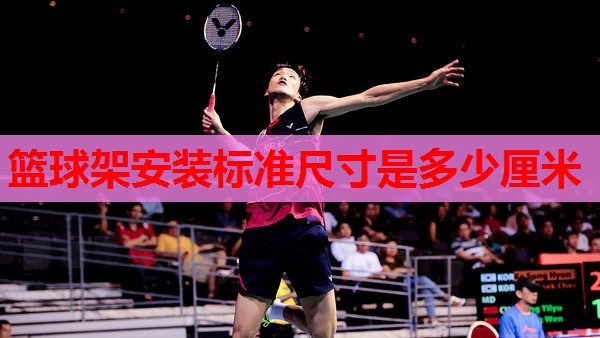篮球架安装标准尺寸是多少厘米 篮球架安装标准尺寸是多少厘米