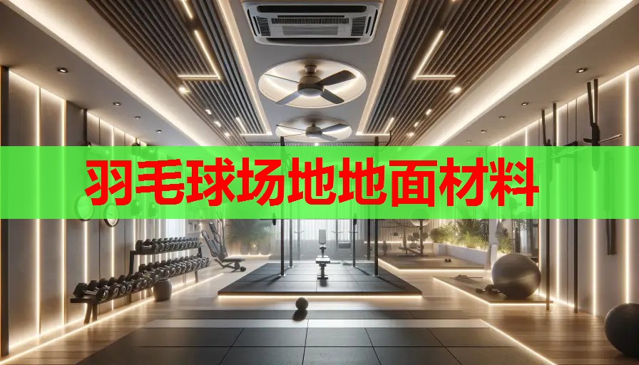 羽毛球场地地面材料 羽毛球场地地面材料