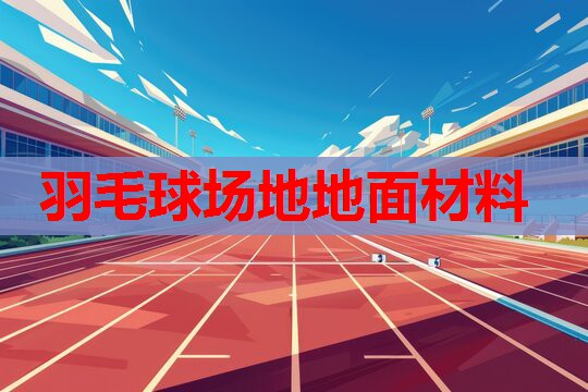 羽毛球场地地面材料 羽毛球场地地面材料