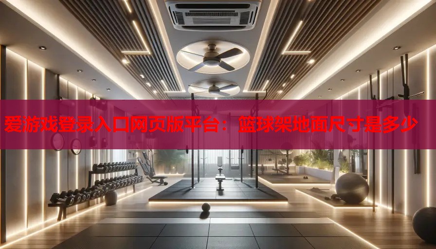篮球架地面尺寸是多少 篮球架地面尺寸是多少
