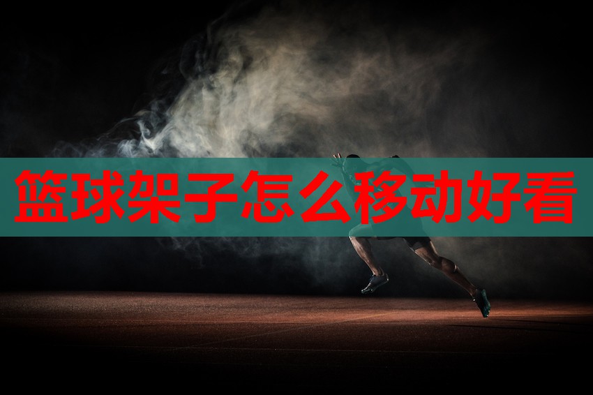 篮球架子怎么移动好看 篮球架子怎么移动好看