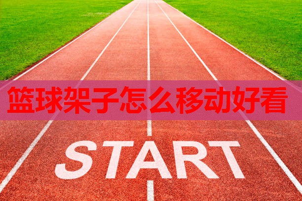篮球架子怎么移动好看 篮球架子怎么移动好看