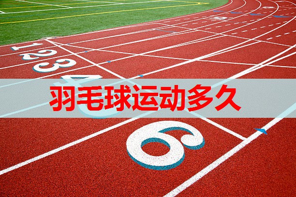 羽毛球运动多久 羽毛球运动多久